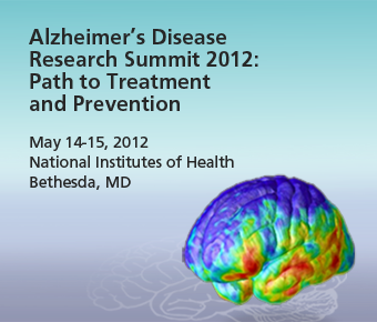 'Alzheimer's Disease Research Summit 2012; Path to Treatment and Prevention. May 14-15, 2012, National Institutes of Health, Bethesda, MD.'